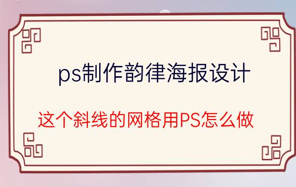 ps制作韵律海报设计 这个斜线的网格用PS怎么做？